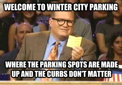 Welcome to winter city parking Where the parking spots are made up and the curbs don't matter  Whose Line