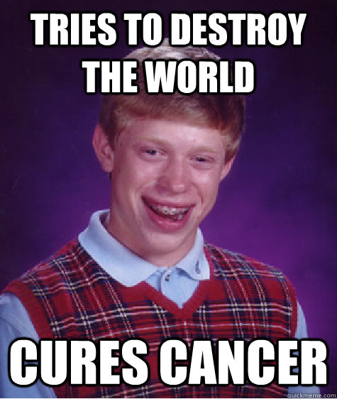 tries to destroy the world cures cancer  Bad Luck Brian