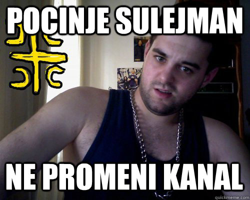 POCINJE SULEJMAN NE PROMENI KANAL  good serb guy