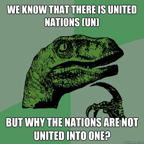 we know that there is united nations (UN) but why the nations are not united into one? - we know that there is united nations (UN) but why the nations are not united into one?  Philosoraptor