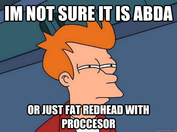 IM NOT SURE IT IS ABDA  or just fat redhead with proccesor  Futurama Fry