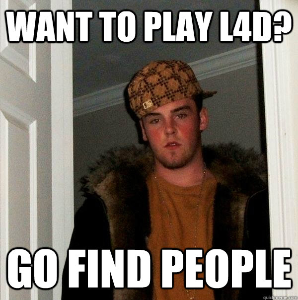 Want to play L4D? Go Find People  Scumbag Steve