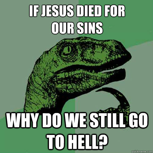 If Jesus died for 
our sins Why do we still go to hell?  Philosoraptor