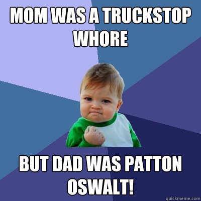 Mom was a truckstop whore but dad was Patton Oswalt!  Success Kid