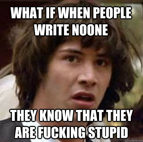 what if when people write noone They know that they are fucking stupid  conspiracy keanu