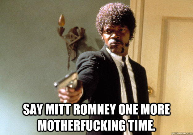  say mitt romney one more motherfucking time. -  say mitt romney one more motherfucking time.  Samuel L Jackson