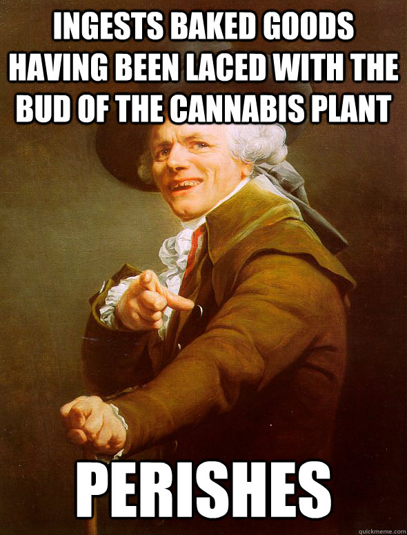 Ingests baked goods having been laced with the bud of the cannabis plant Perishes  Joseph Ducreux