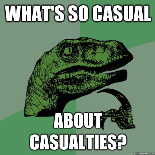 What's so casual  About casualties? - What's so casual  About casualties?  Philosoraptor