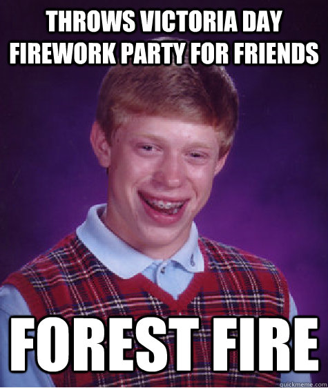 Throws victoria day firework party for friends forest fire - Throws victoria day firework party for friends forest fire  Bad Luck Brian