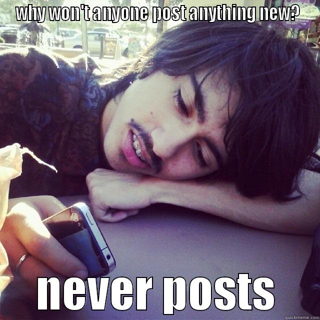 WHY WON'T ANYONE POST ANYTHING NEW? NEVER POSTS Misc