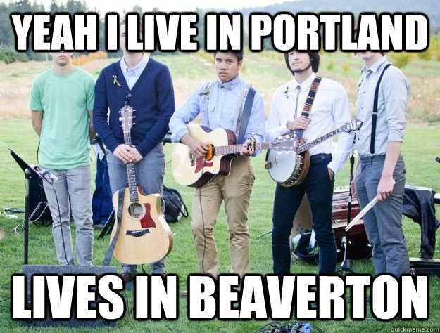 Yeah I live in Portland Lives in Beaverton  