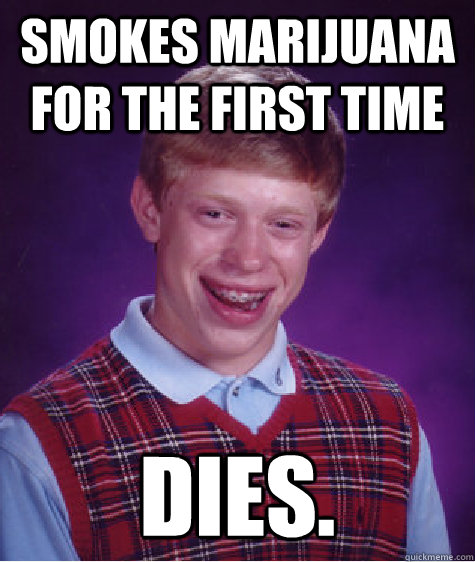 smokes marijuana for the first time dies.  Bad Luck Brian