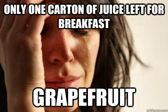 Only one carton of juice left for breakfast grapefruit  First World Problems