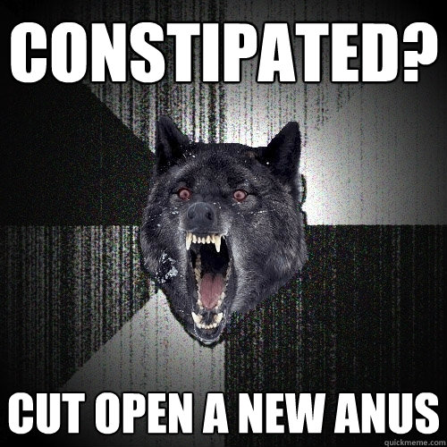 constipated? cut open a new anus  Insanity Wolf