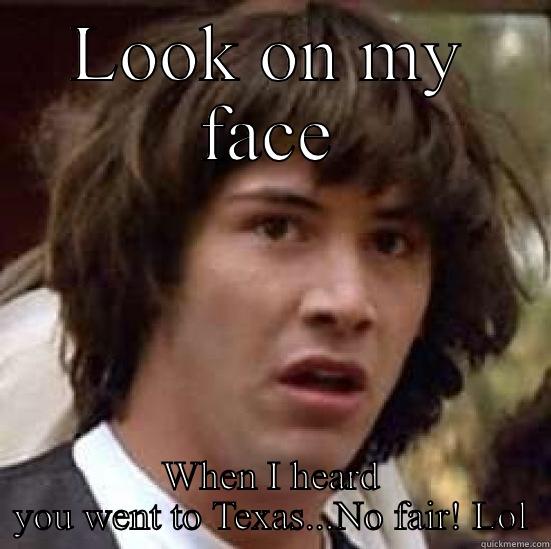 LOOK ON MY FACE WHEN I HEARD YOU WENT TO TEXAS...NO FAIR! LOL conspiracy keanu