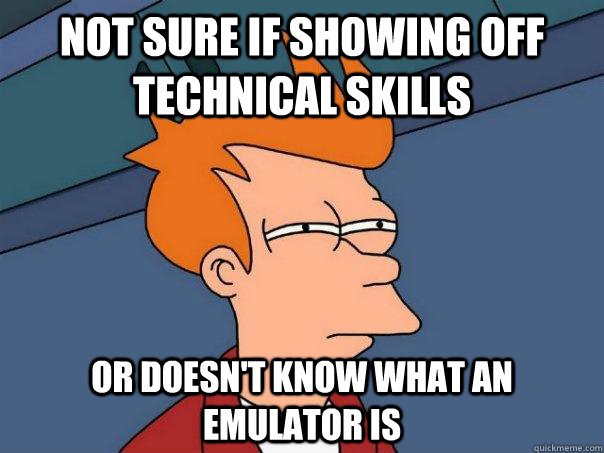 Not sure if showing off technical skills Or doesn't know what an emulator is  Futurama Fry