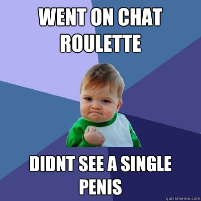 went on chat roulette  didnt see a single penis  Success Kid