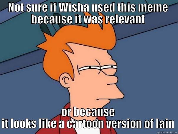 NOT SURE IF WISHA USED THIS MEME BECAUSE IT WAS RELEVANT OR BECAUSE IT LOOKS LIKE A CARTOON VERSION OF IAIN Futurama Fry