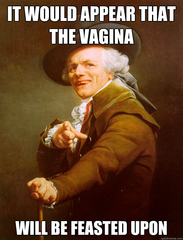 It would appear that the vagina will be feasted upon  Joseph Ducreux