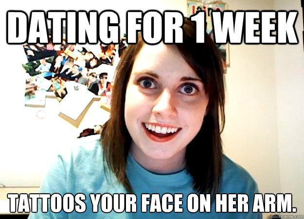 dating for 1 week tattoos your face on her arm. - dating for 1 week tattoos your face on her arm.  Overly Attached Girlfriend