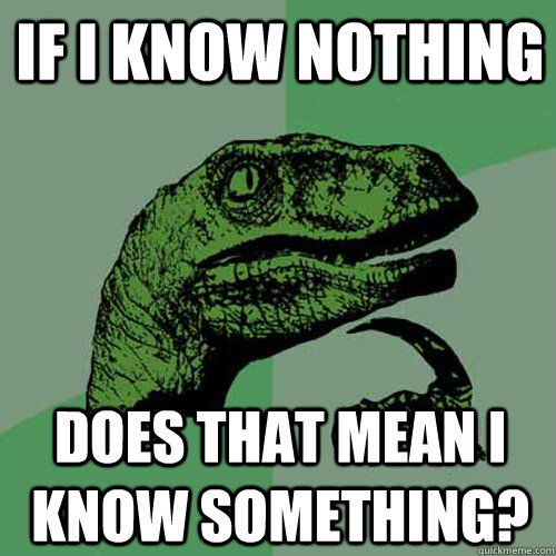 If I know nothing Does that mean I know something?  Philosoraptor