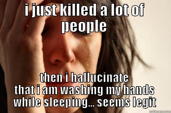 I JUST KILLED A LOT OF PEOPLE THEN I HALLUCINATE THAT I AM WASHING MY HANDS WHILE SLEEPING... SEEMS LEGIT First World Problems