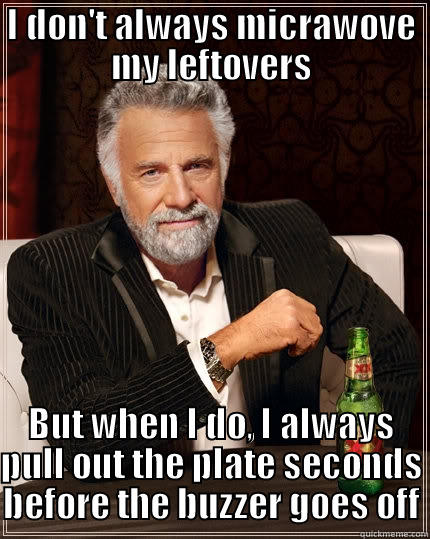 I DON'T ALWAYS MICRAWOVE MY LEFTOVERS BUT WHEN I DO, I ALWAYS PULL OUT THE PLATE SECONDS BEFORE THE BUZZER GOES OFF The Most Interesting Man In The World