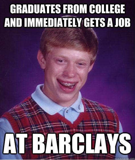 Graduates from college and immediately gets a job At Barclays  Bad Luck Brian