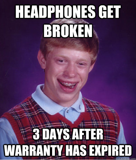 Headphones Get broken 3 days after warranty has expired - Headphones Get broken 3 days after warranty has expired  Bad Luck Brian