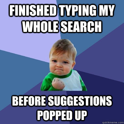 finished typing my whole search  before suggestions popped up  Success Kid