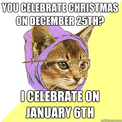 You celebrate Christmas on December 25th? I celebrate on January 6th  Hipster Kitty