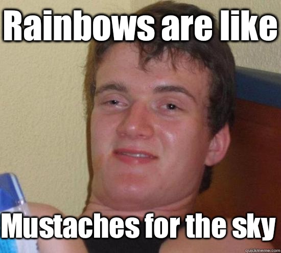 Rainbows are like Mustaches for the sky  10 Guy