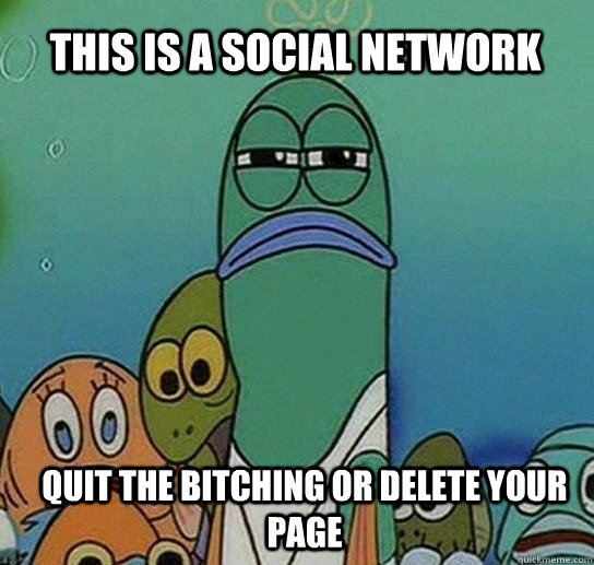 this is a social network Quit the Bitching or delete your page  Serious fish SpongeBob