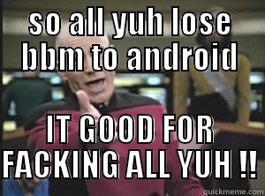 SO ALL YUH LOSE BBM TO ANDROID IT GOOD FOR FACKING ALL YUH !! Annoyed Picard