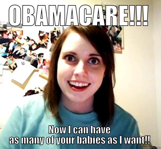 Creepy Girl Socialist - OBAMACARE!!! NOW I CAN HAVE AS MANY OF YOUR BABIES AS I WANT!! Overly Attached Girlfriend