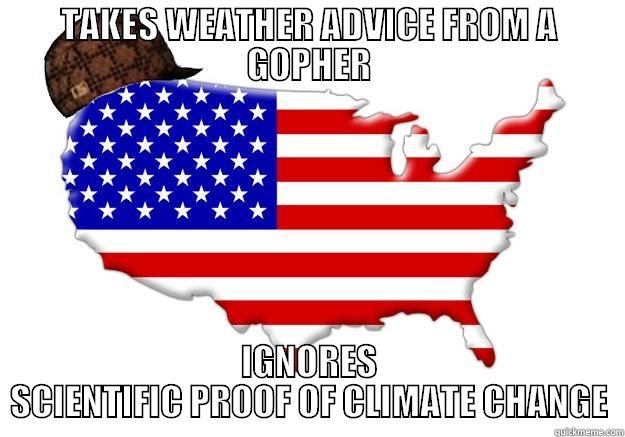 TAKES WEATHER ADVICE FROM A GOPHER IGNORES SCIENTIFIC PROOF OF CLIMATE CHANGE Scumbag america