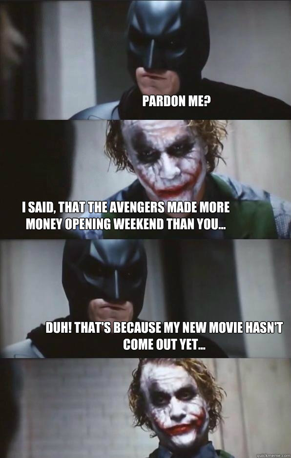 pardon me? I said, that the Avengers made more money opening weekend than you... duh! That's because my new movie hasn't come out yet...  Batman Panel