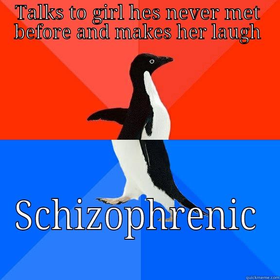 TALKS TO GIRL HES NEVER MET BEFORE AND MAKES HER LAUGH SCHIZOPHRENIC Socially Awesome Awkward Penguin