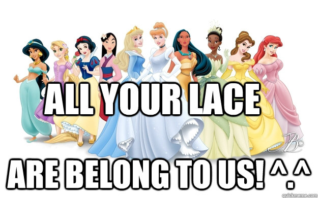 All your lace Are belong to us! ^.^  disney princesses