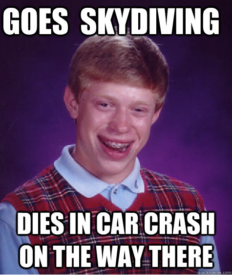 Goes  Skydiving Dies in car crash on the way there  Bad Luck Brian