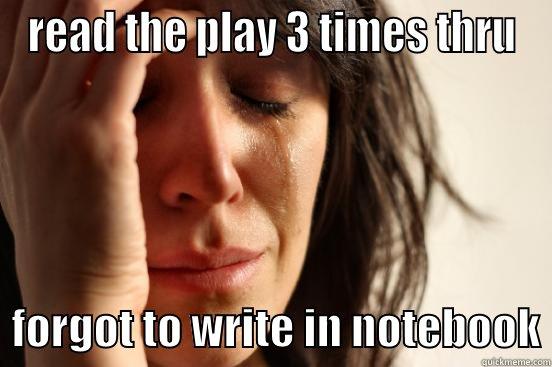 READ THE PLAY 3 TIMES THRU   FORGOT TO WRITE IN NOTEBOOK First World Problems