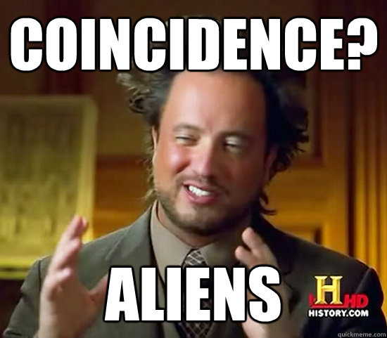 coincidence? aliens  Ancient Aliens