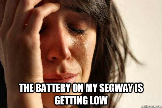  The battery on my Segway is getting low  First World Problems