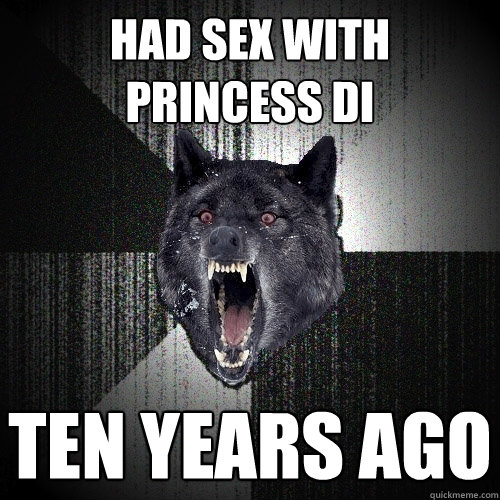 Had sex with Princess Di ten years ago  Insanity Wolf