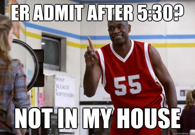 ER admit after 5:30? Not in my house  