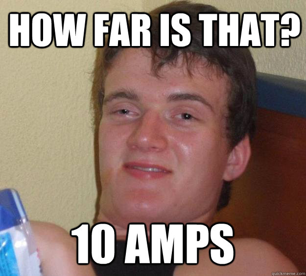 HOW far is that? 10 amps - HOW far is that? 10 amps  10 Guy