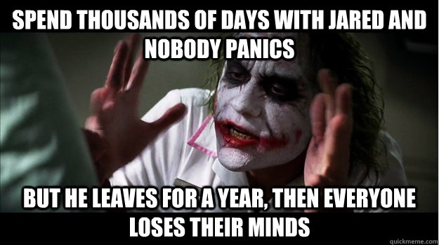 spend thousands of days with jared and nobody panics but he leaves for a year, then everyone loses their minds  Joker Mind Loss