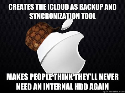 Creates the icloud as backup and syncronization tool makes people think they'll never need an internal HDD again  Scumbag Apple