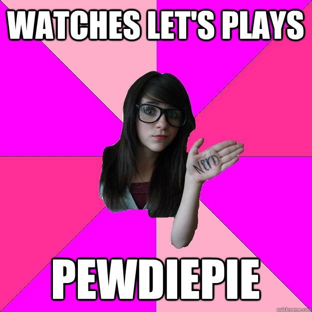 watches let's plays pewdiepie   Idiot Nerd Girl