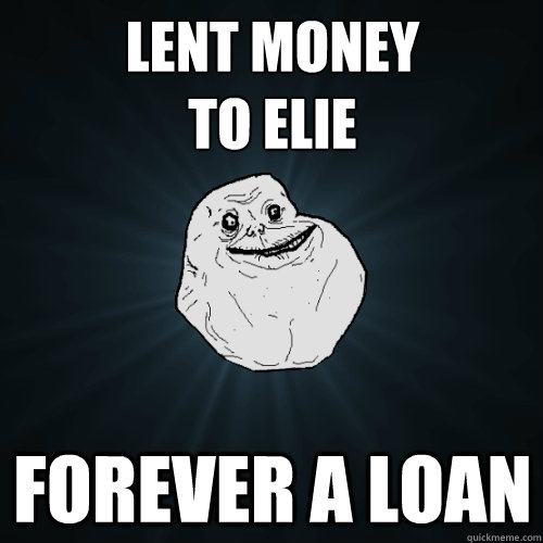 Lent Money 
to Elie Forever A Loan - Lent Money 
to Elie Forever A Loan  Forever Alone